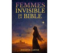 Femmes invisibles de la Bible: Ce que leurs histoires nous apprennent - et pourquoi la tienne compte encore