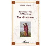 Femmes poètes du Moyen-Âge Les Trobairitz - Delphine Aguilera - L'harmattan - broché - Essai