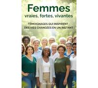 FEMMES - Vraies, fortes, vivantes: Témoignages qui inspirent : des vies changées en un instant