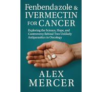 Fenbendazole and Ivermectin for Cancer: Exploring the Science, Hope, and Controversy Behind Two Unlikely Antiparasitics in Oncology