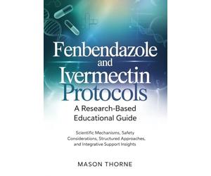FENBENDAZOLE AND IVERMECTIN PROTOCOLS: A Research-Based Educational Guide: Scientific Mechanisms, Safety Considerations, Structured Approaches, and Integrative Support Insights