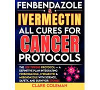 Fenbendazole & Ivermectin All Cures For Cancer Protocols: The Joe Tippens Protocol - A Definitive Plan Integrating Fenbendazole, Ivermectin & Mebendazole with Science, Safety, and Survivor Stories