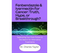 Fenbendazole & Ivermectin for Cancer: Truth, Hype, or Breakthrough?: Separating Fact from Fiction in the Search for Alternative Treatments