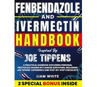 FENBENDAZOLE & IVERMECTIN INSPIRED BY JOE TIPPENS: A Practical Hanbook Exploring Personal Protocols Shared by Cancer Survivors, Including Joe Tippens’ Experience and Step-by-Step Checklists