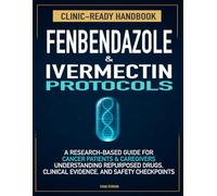 Fenbendazole & Ivermectin Protocols: A Research-Based Handbook for Cancer Patients and Caregivers - Understanding Repurposed Drugs, Evidence, and Safety
