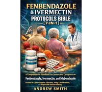 Fenbendazole & Ivermectin Protocols Bible [7-In-1]: A Comprehensive Handbook for Seniors and Caregivers on Fenbendazole, Ivermectin, and Mebendazole, ... and Responsible Decision-Making