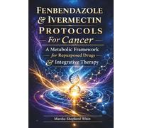 Fenbendazole & Ivermectin Protocols For Cancer: A Metabolic Framework for Repurposed Drugs & Integrative Therapy