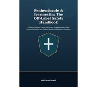 Fenbendazole & Ivermectin: The Off-Label Safety Handbook: A Guide to Research Claims, Risk Factors, Drug Interactions, Online Protocol Discussions, and Clinician Questions for Patients & Caregivers