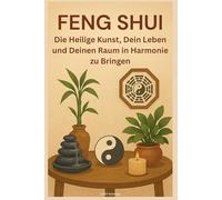 Feng Shui: Die Heilige Kunst, Dein Leben und Deinen Raum in Harmonie zu Bringen