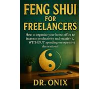 FENG SHUI FOR FREELANCERS: How to organize your home office to increase productivity and creativity, WITHOUT spending on expensive decorations!