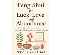 Feng Shui for Luck, Love, and Abundance: Simple Home Transformations to Attract Wealth, Romance, and Positive Energy