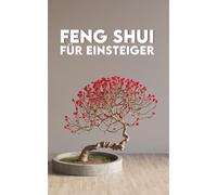 FENG SHUI FÜR EINSTEIGER: Grundlagen, Anwendungen, Übungen + Der 7-Tage-Feng-Shui-Weg