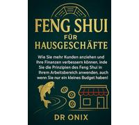 FENG SHUI FÜR HAUSGESCHÄFTE: Wie Sie mehr Kunden anziehen und Ihre Finanzen verbessern können, indem Sie die Prinzipien des Feng Shui in Ihrem Arbeitsbereich anwenden, auch wenn Sie nur ein kleines Bu