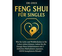 FENG SHUI FÜR SINGLES: Wie Sie Liebe und Wohlbefinden in Ihr Leben ziehen können, indem Sie die Energie Ihres Schlafzimmers mit 3 einfachen Maßnahmen anpassen, OHNE komplizierte Rituale!