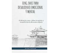 Feng shui para desbloqueo emocional y mental: Ordena tu casa, calma tu mente y transforma tu descanso diario