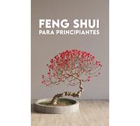 FENG SHUI para Principiantes: Fundamentos, Aplicaciones, Ejercicios + El Recorrido de 7 días del Feng Shui