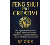 FENG SHUI PER I CREATIVI: Come organizzare lo studio o lo spazio creativo per liberare l'ispirazione e aumentare il flusso di idee, SENZA dover spostare tutto!