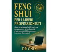 FENG SHUI PER I LIBERI PROFESSIONISTI: Come organizzare l'ufficio di casa per aumentare la produttività e la creatività, SENZA spendere in costose decorazioni!