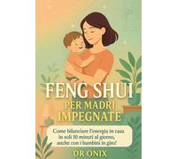 FENG SHUI PER MADRI IMPEGNATE: Come bilanciare l'energia in casa in soli 10 minuti al giorno, anche con i bambini in giro!