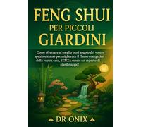 FENG SHUI PER PICCOLI GIARDINI: Come sfruttare al meglio ogni angolo del vostro spazio esterno per migliorare il flusso energetico della vostra casa, SENZA essere un esperto di giardinaggio!