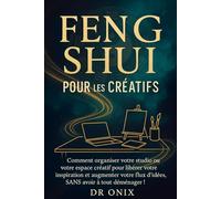 FENG SHUI POUR LES CRÉATIFS: Comment organiser votre studio ou votre espace créatif pour libérer votre inspiration et augmenter votre flux d'idées, SANS avoir à tout déménager !