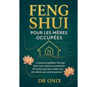 FENG SHUI POUR LES MÈRES OCCUPÉES: Comment équilibrer l'énergie dans votre maison en seulement 10 minutes par jour, même avec des enfants qui courent partout !