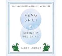 Feng Shui: Seeing Is Believing: Essential Geomancy For Beginners And Skeptics