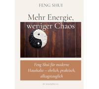 Fengshui - Mehr Energie, weniger Chaos: Feng Shui für moderne Haushalte - ehrlich, praktisch, alltagstauglich