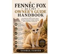 Fennec Fox as a Pet Owner’s Guide Handbook: Everything You Need to Know About Raising, Caring for, Feeding, Training, and Living With a Fennec Fox