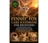 FENNEC FOX CARE HANDBOOK FOR BEGINNERS: A Complete Beginner’s Guide to Housing, Feeding, Health, Training, and Responsible Exotic Pet Ownership.