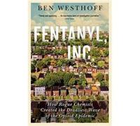 Fentanyl, Inc. : How Rogue Chemists Are Creating the Deadliest Wave of the Opioid Epidemic Ben Westhoff (Auteur)