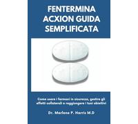 FENTERMINA ACXION GUIDA SEMPLIFICATA: Come usare i farmaci in sicurezza, gestire gli effetti collaterali e raggiungere i tuoi obiettivi