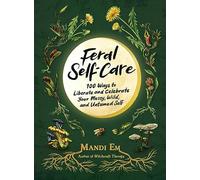 Feral Self-Care: 100 Ways to Liberate and Celebrate Your Messy, Wild, and Untamed Self