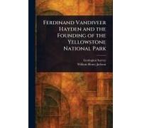 Ferdinand Vandiveer Hayden and the Founding of the Yellowstone National Park