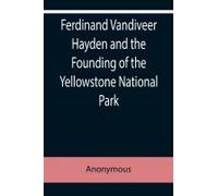 Ferdinand Vandiveer Hayden And The Founding Of The Yellowstone National Park