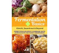 Fermentation Basics: Kimchi, Sauerkraut & Beyond: Safe Small-Batch Vegetable Preserving for Beginners, with Step-by-Step Jars, Gut-Friendly Flavor, and Zero Fancy Equipment