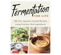 Fermentation for Life 100 Easy Japanese Inspired Recipes Using Probiotic-Rich Ingredients