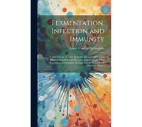 Fermentation, Infection And Immunity: A New Theory Of These Processes, Which Unifies Their Primary Causation And Places The Explanation Of Their Pheno