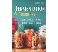 Fermentation & Probiotika: Selbst Milchsauer Einlegen: Haltbar, Lecker, Gesund