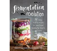 Fermentation Revolution: 70 Easy, Healthy Recipes for Sauerkraut, Kombucha, Kimchi and More