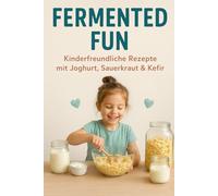 Fermented Fun - Kinderfreundliche Rezepte mit Joghurt, Sauerkraut & Kefir: Mit 40 bunten Rezepten und viel kindgerechtem Wissen rund ums Fermentieren | Gesund essen leicht gemacht