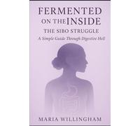 Fermented on the Inside: The SIBO Struggle: A Simple Guide Through Digestive Hell