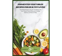 Fermented Vegetables Recipes for Healthy Living: Gut-Healing Recipes, Easy DIY Techniques, and Time-Tested Probiotic Methods for Lasting Wellness and Natural Vitality