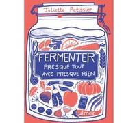 Fermenter presque tout avec presque rien Juliette Patissier (Auteur)