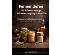 Fermentieren für Krisenvorsorge, Selbstversorgung & Autarkie: Lebensmittel monatelang haltbar machen. Schritt-für-Schritt Anleitung - von Sauerkraut ... bis zu Exoten: 50 Rezepte für Selbstversorger