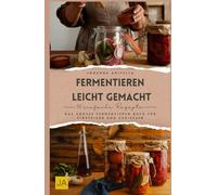 Fermentieren leicht gemacht: Das große Fermentieren Buch für Einsteiger und Genießer