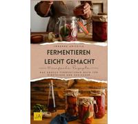 Fermentieren leicht gemacht: Das große Fermentieren Buch für Einsteiger und Genießer