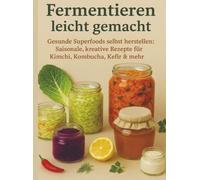 Fermentieren leicht gemacht Gesunde Superfoods selbst herstellen: Saisonale, kreative Rezepte für Kimchi, Kombucha, Kefir & mehr