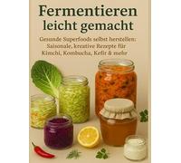 Fermentieren leicht gemacht Gesunde Superfoods selbst herstellen: : Saisonale, kreative Rezepte für Kimchi, Kombucha, Kefir & mehr