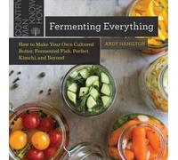 Fermenting Everything: How To Make Your Own Cultured Butter, Fermented Fish, Perfect Kimchi, And Beyond